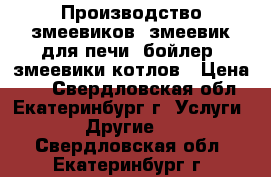 Производство змеевиков, змеевик для печи, бойлер, змеевики котлов › Цена ­ 1 - Свердловская обл., Екатеринбург г. Услуги » Другие   . Свердловская обл.,Екатеринбург г.